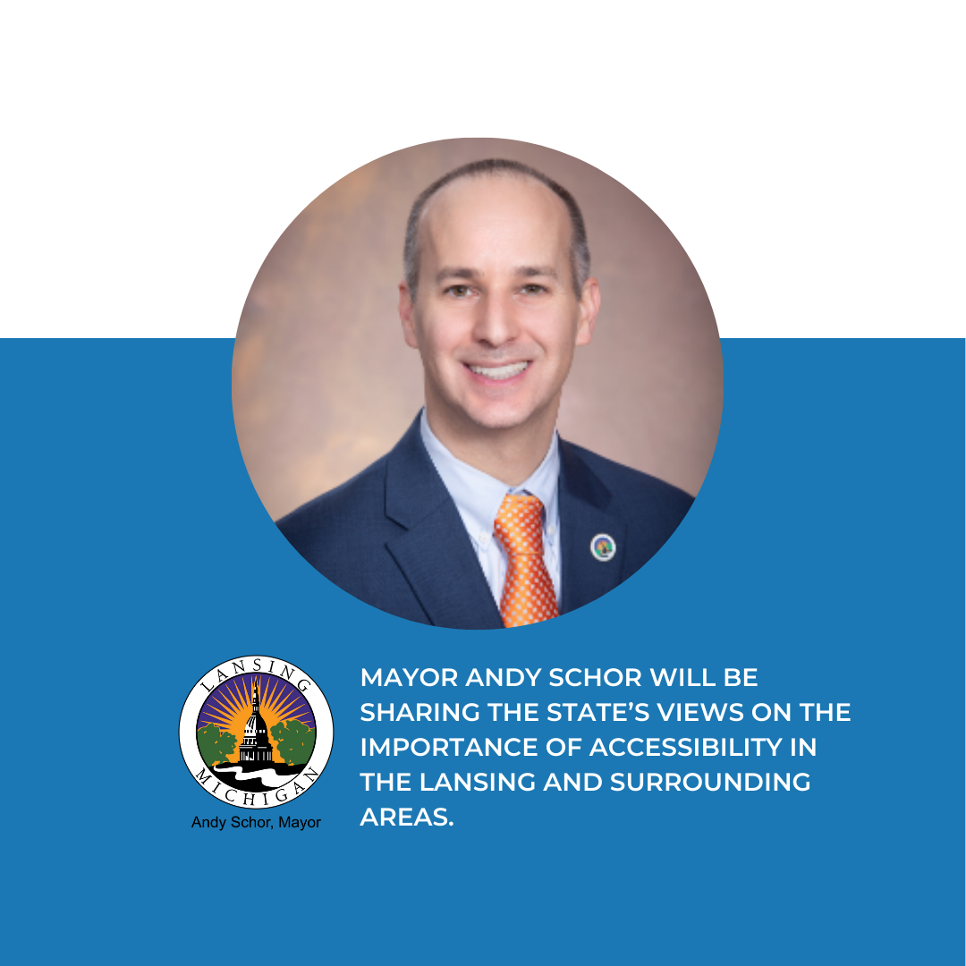 Mayor Andy Schor will be sharing the states views on the importance of accessibility in the Lansing and surrounding areas.